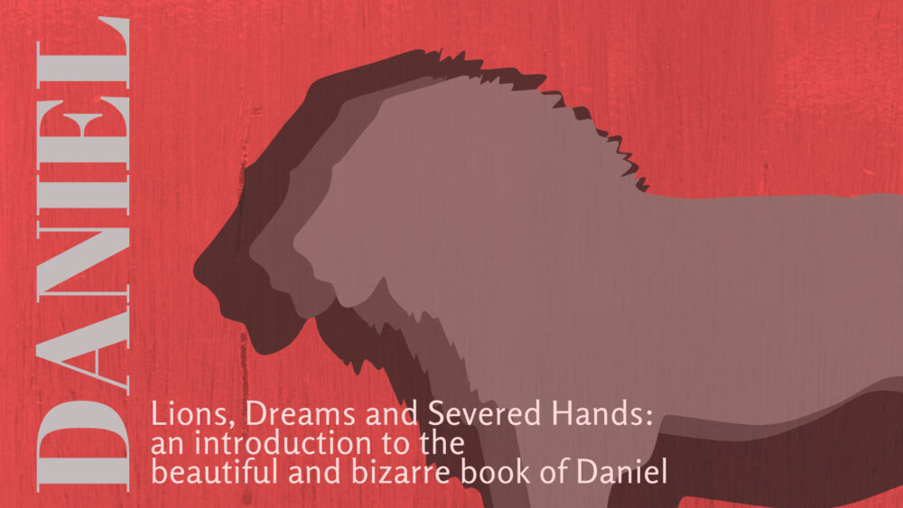 Lions, Dreams, and Severed Hands: an Introduction to the Beautiful and Bizarre Book of Daniel Image