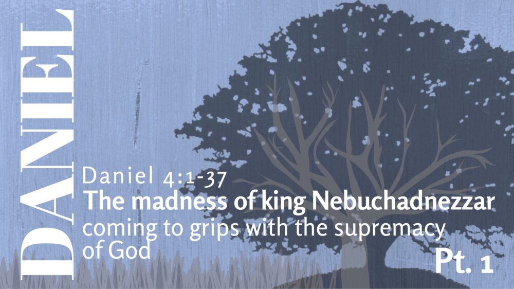 The Madness of King Nebuchadnezzar Coming to Grips with the Supremacy of God, Pt. 1
