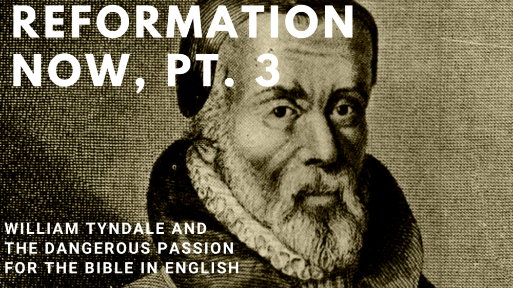 Reformation Now, Part 3: William Tyndale and the Dangerous Passion for the Bible in English
