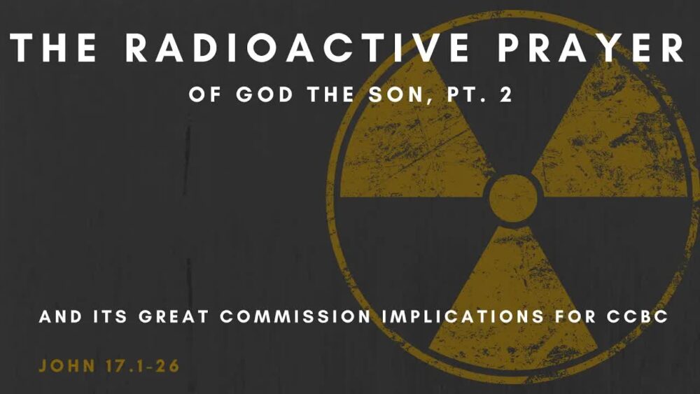 The Radioactive Prayer of God the Son: And Its Great Commission Implications for CCBC, Part 2