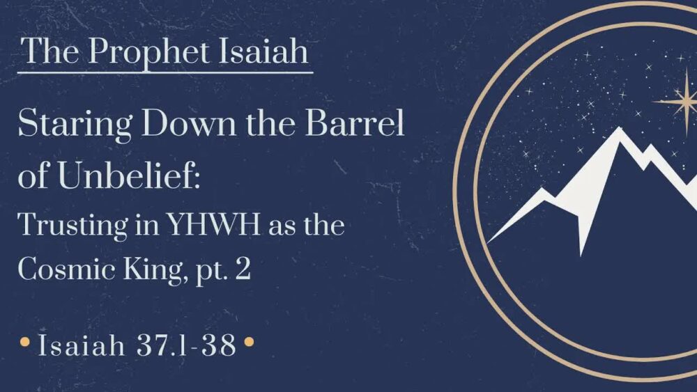 Staring Down the Barrel of Unbelief: Trusting in the YHWH as the Cosmic King, Part 2 