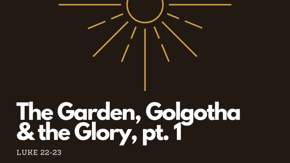 The Garden, Golgotha, and the Glory, Pt 1